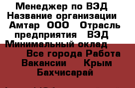 Менеджер по ВЭД › Название организации ­ Амтар, ООО › Отрасль предприятия ­ ВЭД › Минимальный оклад ­ 30 000 - Все города Работа » Вакансии   . Крым,Бахчисарай